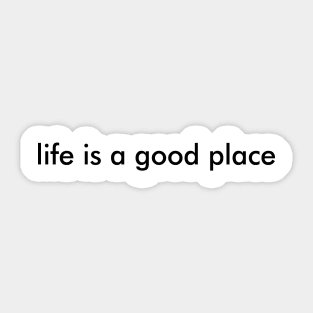 Life Is A Good Place T-Shirt Sticker